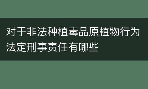 对于非法种植毒品原植物行为法定刑事责任有哪些