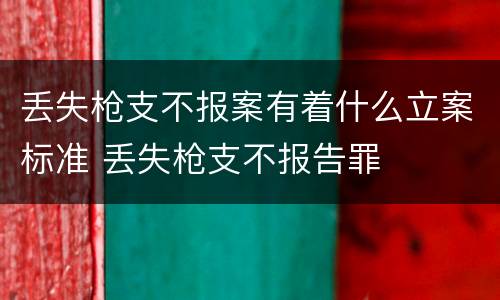 丢失枪支不报案有着什么立案标准 丢失枪支不报告罪