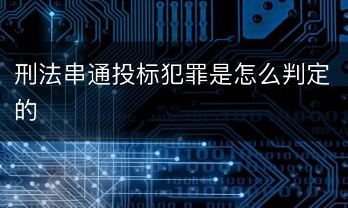 刑法串通投标犯罪是怎么判定的