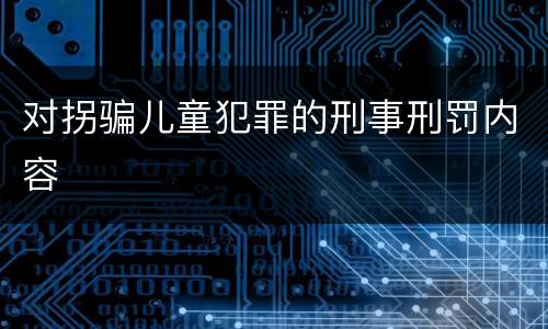 对拐骗儿童犯罪的刑事刑罚内容