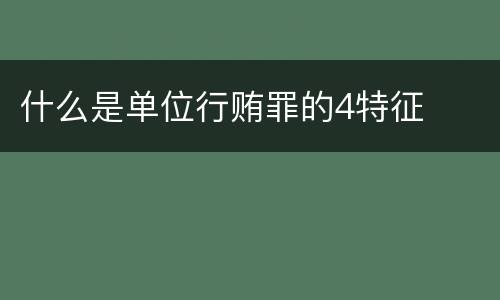 什么是单位行贿罪的4特征