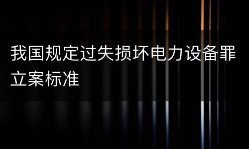 我国规定过失损坏电力设备罪立案标准
