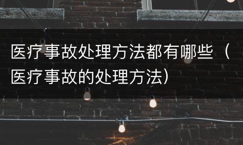 医疗事故处理方法都有哪些（医疗事故的处理方法）