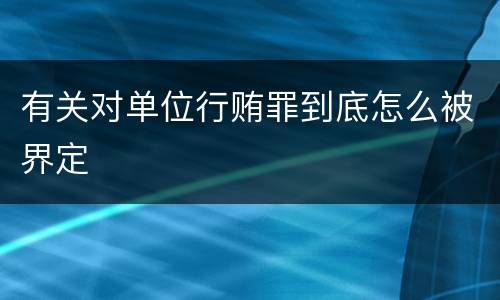 有关对单位行贿罪到底怎么被界定