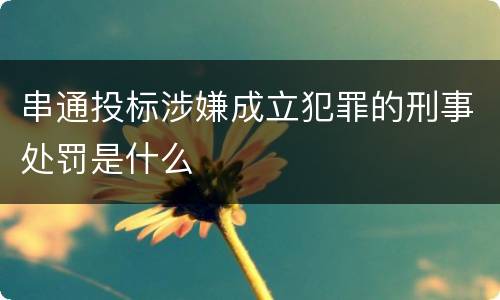 串通投标涉嫌成立犯罪的刑事处罚是什么