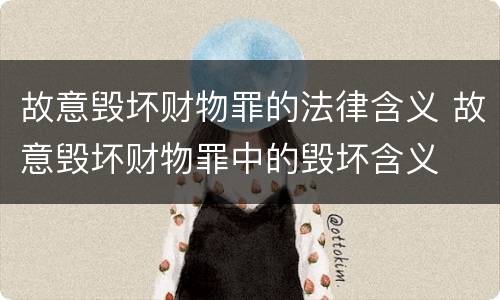 故意毁坏财物罪的法律含义 故意毁坏财物罪中的毁坏含义