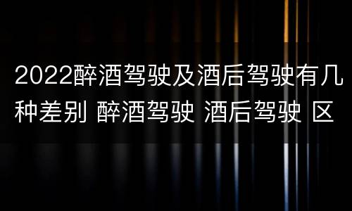 2022醉酒驾驶及酒后驾驶有几种差别 醉酒驾驶 酒后驾驶 区别