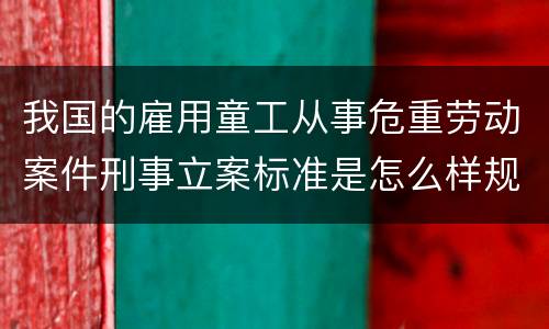 我国的雇用童工从事危重劳动案件刑事立案标准是怎么样规定