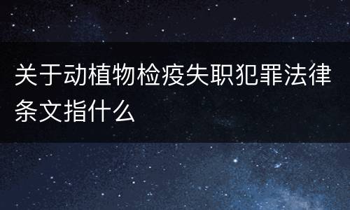 关于动植物检疫失职犯罪法律条文指什么