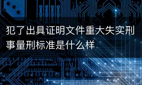 犯了出具证明文件重大失实刑事量刑标准是什么样