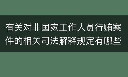 有关对非国家工作人员行贿案件的相关司法解释规定有哪些
