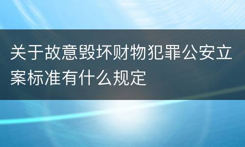 关于故意毁坏财物犯罪公安立案标准有什么规定