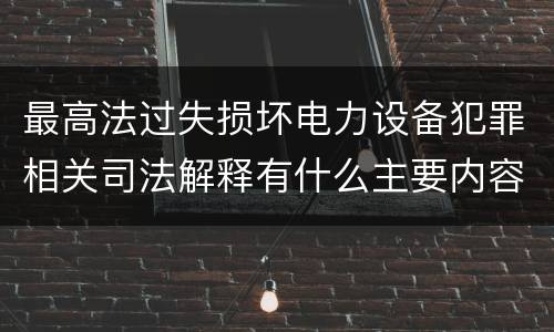 最高法过失损坏电力设备犯罪相关司法解释有什么主要内容