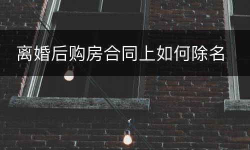  离婚后购房合同上如何除名