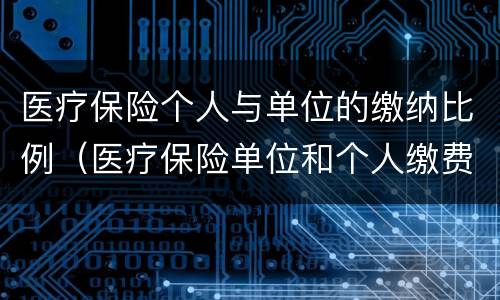 医疗保险个人与单位的缴纳比例（医疗保险单位和个人缴费比例）