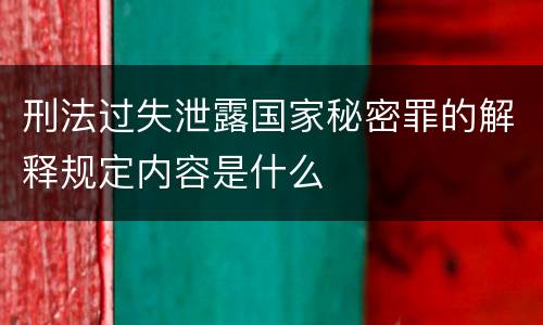 刑法过失泄露国家秘密罪的解释规定内容是什么