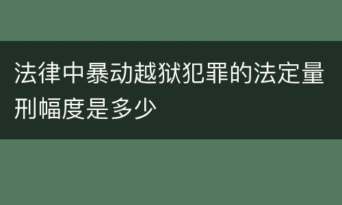 法律中暴动越狱犯罪的法定量刑幅度是多少