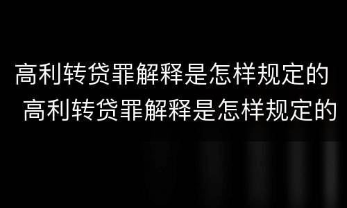 高利转贷罪解释是怎样规定的 高利转贷罪解释是怎样规定的呢