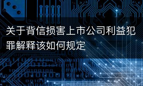 关于背信损害上市公司利益犯罪解释该如何规定