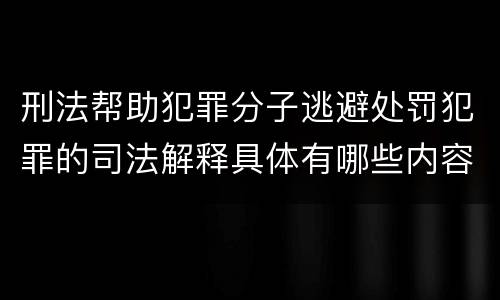 刑法帮助犯罪分子逃避处罚犯罪的司法解释具体有哪些内容