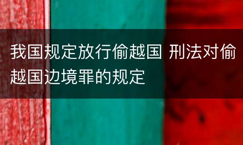 我国规定放行偷越国 刑法对偷越国边境罪的规定