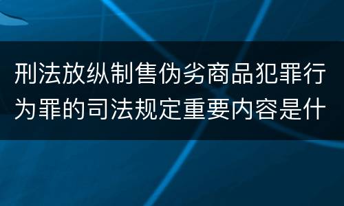 刑法放纵制售伪劣商品犯罪行为罪的司法规定重要内容是什么