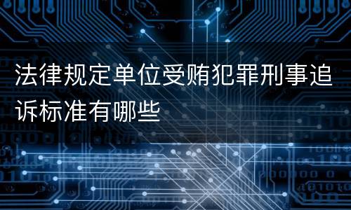 法律规定单位受贿犯罪刑事追诉标准有哪些