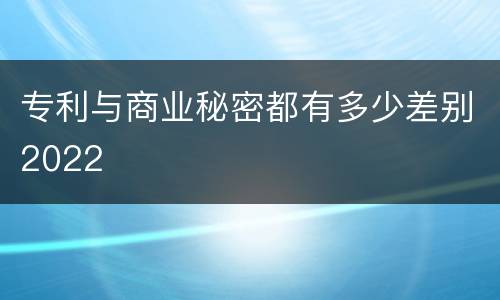 专利与商业秘密都有多少差别2022