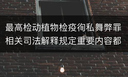 最高检动植物检疫徇私舞弊罪相关司法解释规定重要内容都有哪些