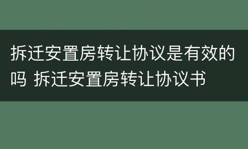 拆迁安置房转让协议是有效的吗 拆迁安置房转让协议书
