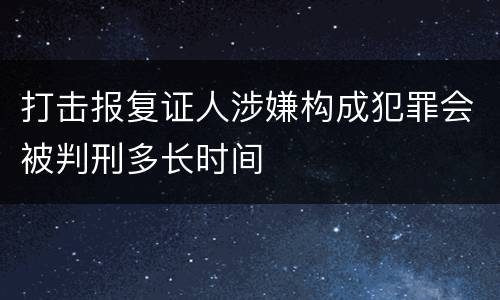 打击报复证人涉嫌构成犯罪会被判刑多长时间