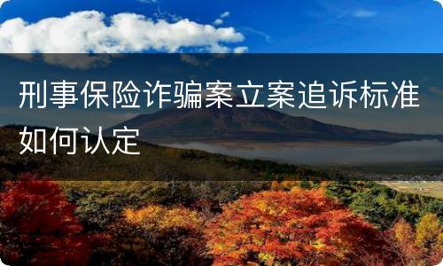 刑事保险诈骗案立案追诉标准如何认定