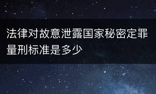 法律对故意泄露国家秘密定罪量刑标准是多少