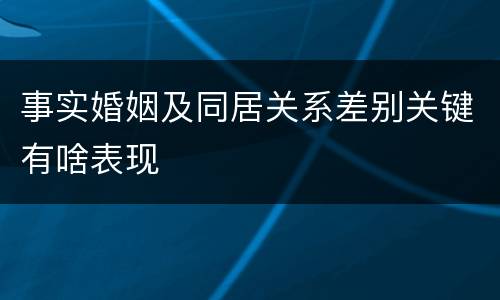 事实婚姻及同居关系差别关键有啥表现