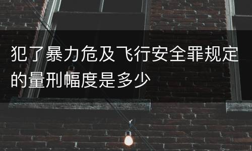 犯了暴力危及飞行安全罪规定的量刑幅度是多少