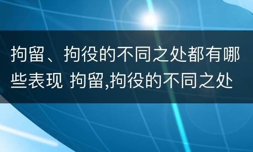 拘留、拘役的不同之处都有哪些表现 拘留,拘役的不同之处都有哪些表现呢