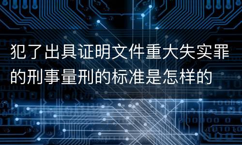 犯了出具证明文件重大失实罪的刑事量刑的标准是怎样的