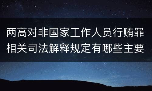 两高对非国家工作人员行贿罪相关司法解释规定有哪些主要内容