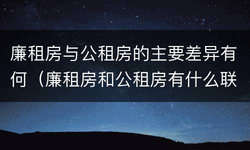 廉租房与公租房的主要差异有何（廉租房和公租房有什么联系）