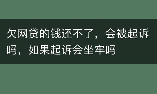 欠网贷的钱还不了，会被起诉吗，如果起诉会坐牢吗