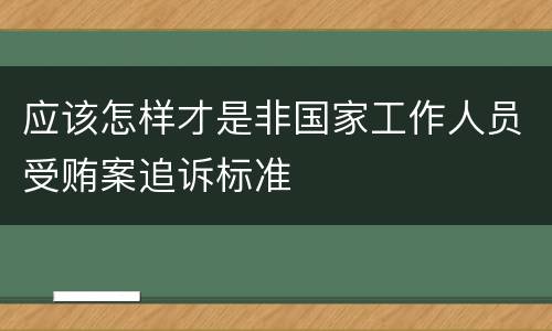 应该怎样才是非国家工作人员受贿案追诉标准
