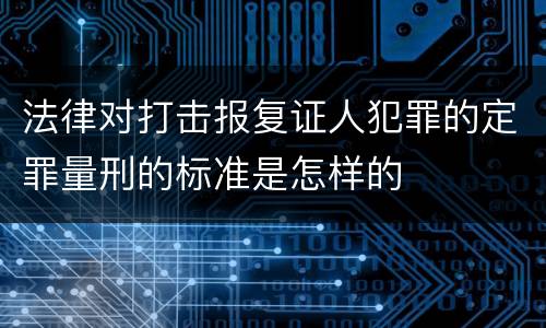 法律对打击报复证人犯罪的定罪量刑的标准是怎样的
