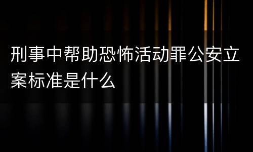 刑事中帮助恐怖活动罪公安立案标准是什么