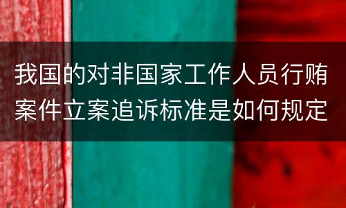 我国的对非国家工作人员行贿案件立案追诉标准是如何规定