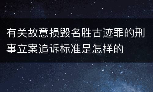 有关故意损毁名胜古迹罪的刑事立案追诉标准是怎样的