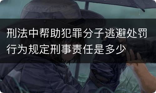 刑法中帮助犯罪分子逃避处罚行为规定刑事责任是多少
