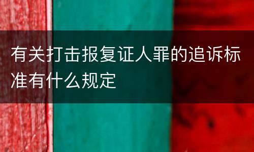 有关打击报复证人罪的追诉标准有什么规定