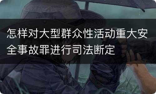 怎样对大型群众性活动重大安全事故罪进行司法断定