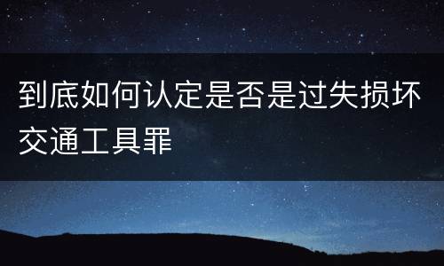 到底如何认定是否是过失损坏交通工具罪