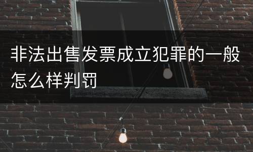 非法出售发票成立犯罪的一般怎么样判罚